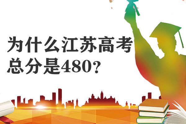 為什么江蘇高考總分是480,江蘇高考各科滿分是多少