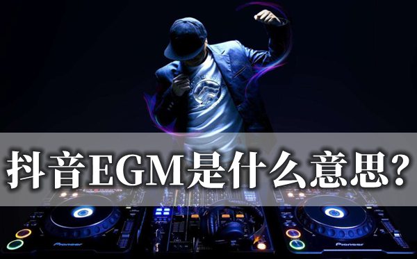 抖音EGM是什么意思,到底是EGM還是EDM