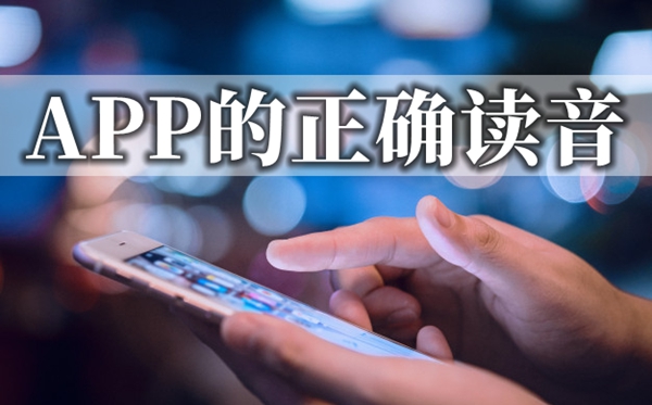 APP怎么念讀音是什么,app是什么意思