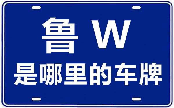 魯W是哪里的車牌號,濟南的車牌號是魯什么