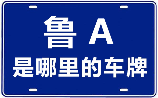 魯A是哪里的車牌號,濟南的車牌號是魯什么