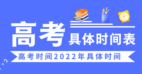 高考時(shí)間2022年具體時(shí)間,2022高考日期是幾月幾日