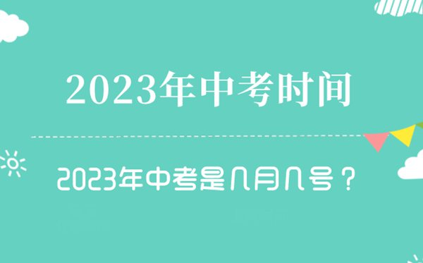 2023年中考時間是幾月幾號,2023中考時間一覽表