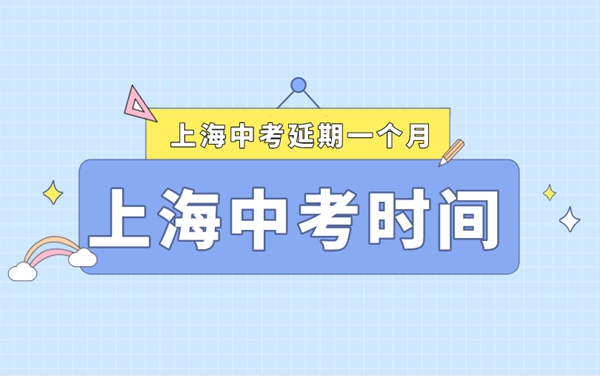 上海中考延期一個月,最新2022上海中考時間安排表