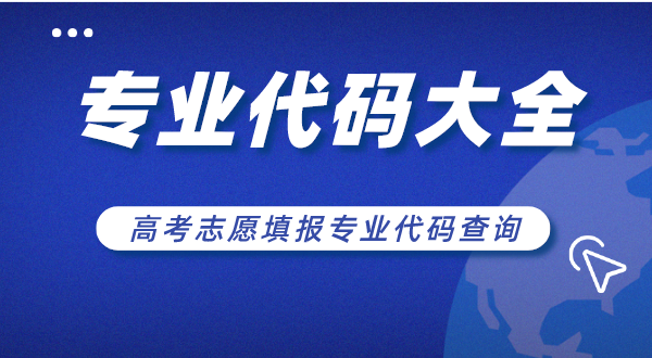 大學專業代碼大全,高考志愿填報專業代碼查詢