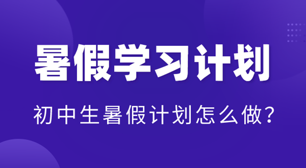 初中暑假學習計劃表,初中生暑假計劃怎么做？