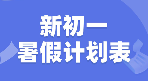 新初一暑假學習計劃表,新初一暑假應該怎么安排