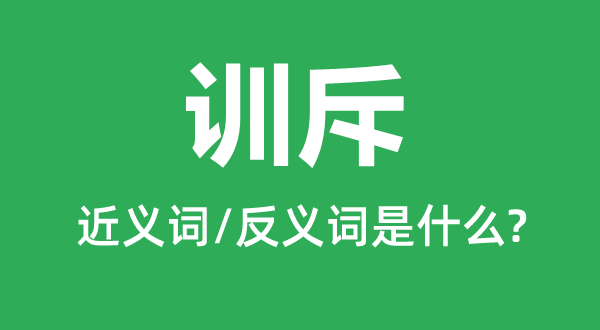 訓(xùn)斥的近義詞和反義詞是什么,訓(xùn)斥是什么意思