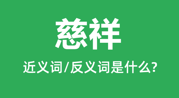 慈祥的近義詞和反義詞是什么,慈祥形容多大歲數(shù)的人