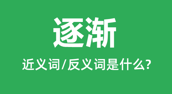 逐漸的近義詞是什么,反義詞是什么,逐漸是什么意思