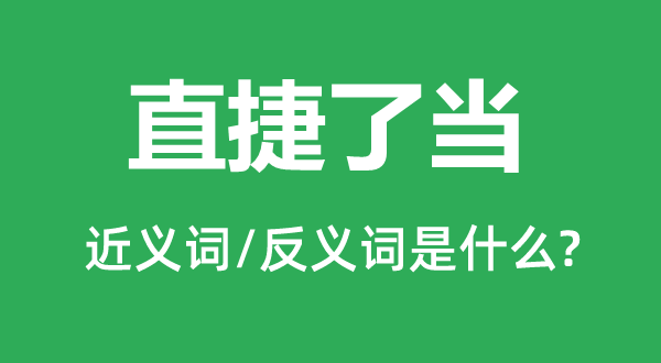 直捷了當(dāng)?shù)慕x詞和反義詞是什么,直捷了當(dāng)是什么意思