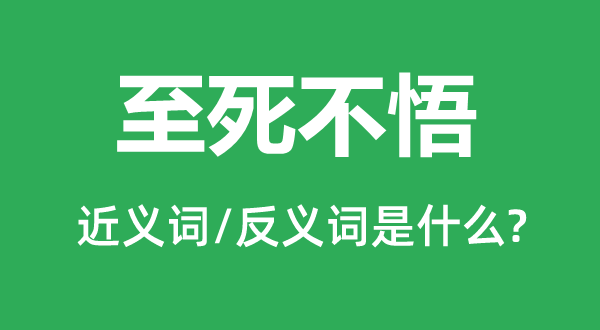 至死不悟的近義詞和反義詞是什么,至死不悟是什么意思