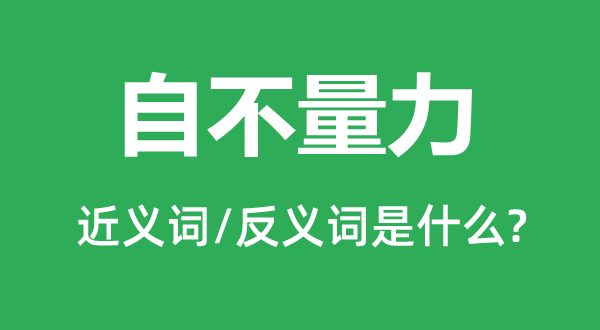 自不量力的近義詞和反義詞是什么,自不量力是什么意思