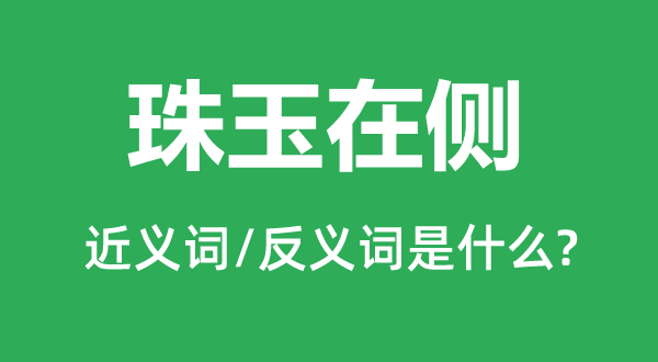 珠玉在側的近義詞和反義詞是什么,珠玉在側是什么意思