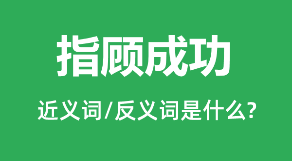 指顧成功的近義詞和反義詞是什么,指顧成功是什么意思