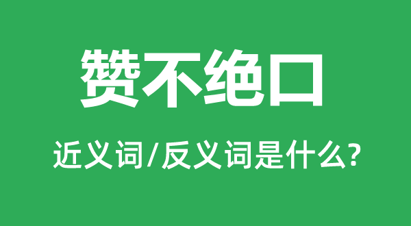 贊不絕口的近義詞和反義詞是什么,贊不絕口是什么意思