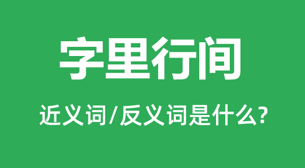 字里行間的近義詞和反義詞是什么,字里行間是什么意思