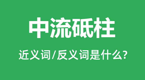 中流砥柱的近義詞和反義詞是什么,中流砥柱是什么意思