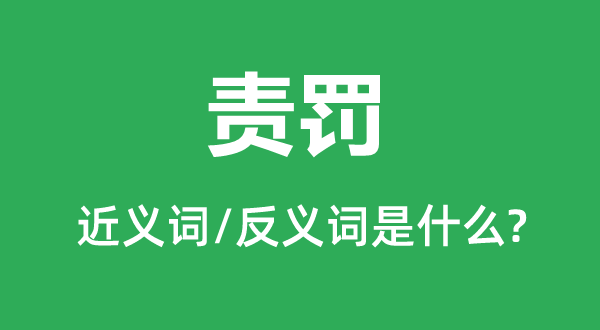 責(zé)罰的近義詞和反義詞是什么,責(zé)罰是什么意思