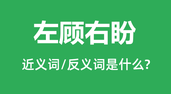 左顧右盼的近義詞和反義詞是什么,左顧右盼是什么意思