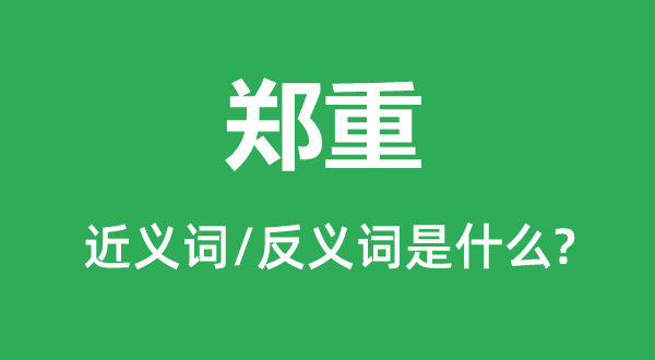 鄭重的近義詞和反義詞是什么,鄭重是什么意思