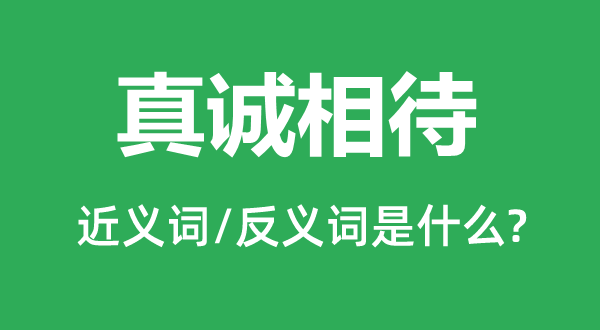 真誠相待的近義詞和反義詞是什么,真誠相待是什么意思