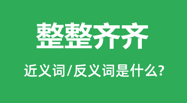 整整齊齊的近義詞和反義詞是什么,整整齊齊是什么意思