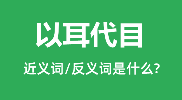 以耳代目的近義詞和反義詞是什么,以耳代目是什么意思