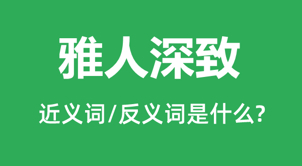 雅人深致的近義詞和反義詞是什么,雅人深致是什么意思