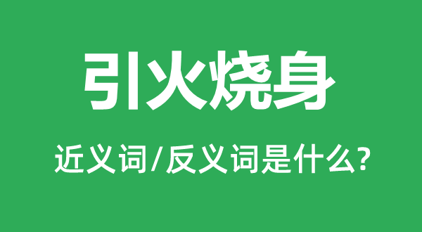 引火燒身的近義詞和反義詞是什么,引火燒身是什么意思