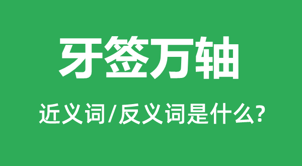 牙簽萬軸的近義詞和反義詞是什么,牙簽萬軸是什么意思