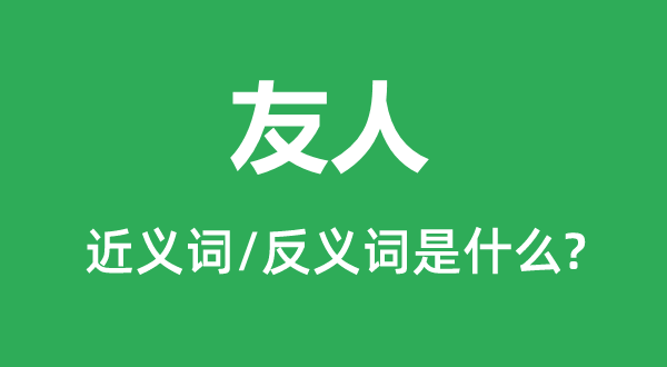 友人的近義詞和反義詞是什么,友人是什么意思