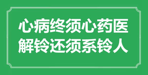 “心病終須心藥醫(yī)，解鈴還須系鈴人”是什么意思,出處是哪里