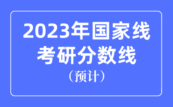 2023年國家線考研分數線預計是多少