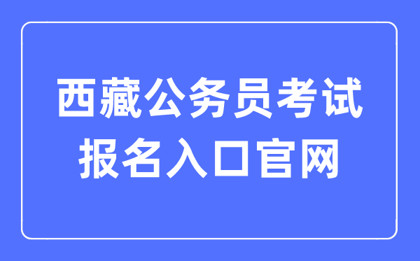 2023年西藏公務(wù)員考試報(bào)名入口官網(wǎng)