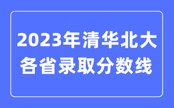 2022年高考清華北大在各省錄取分?jǐn)?shù)線是多少