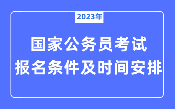 2023年國家公務員考試報名條件及時間安排一覽表