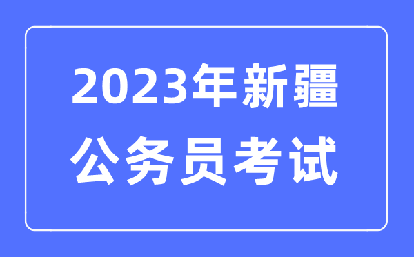 2023年新疆公務員報考條件及考試時間安排一覽表