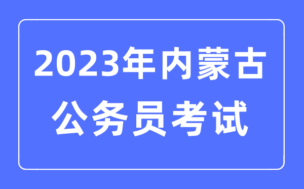 2023年內蒙古公務員報考條件及考試時間安排一覽表