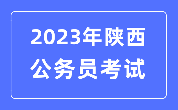 2023年陜西公務員報考條件及考試時間安排一覽表