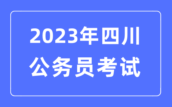 2023年四川公務員報考條件及考試時間安排一覽表