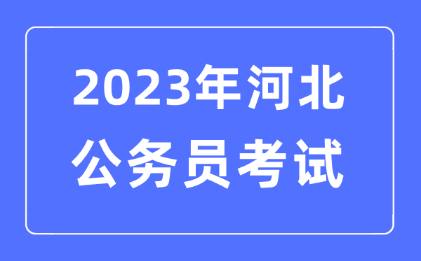 2023年河北公務員報考條件及考試時間安排一覽表