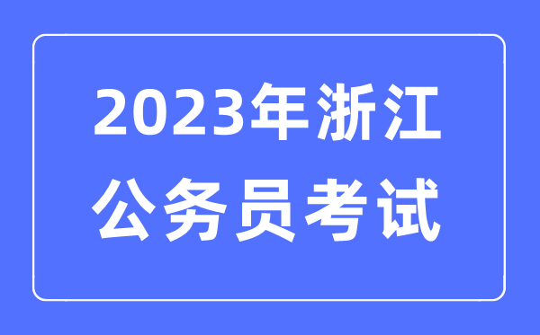 2023年浙江公務員報考條件及考試時間安排一覽表