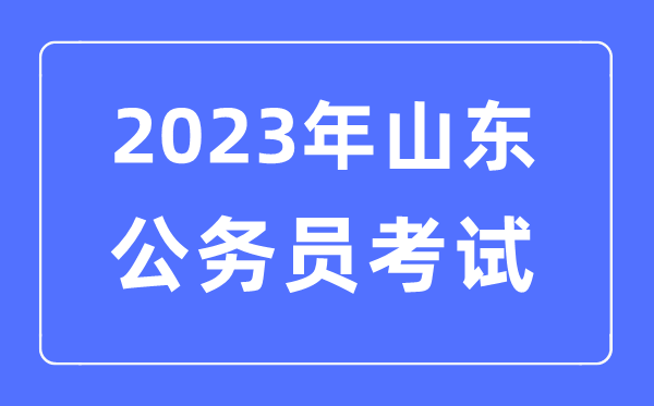 2023年山東公務(wù)員報(bào)考條件及考試時(shí)間安排一覽表