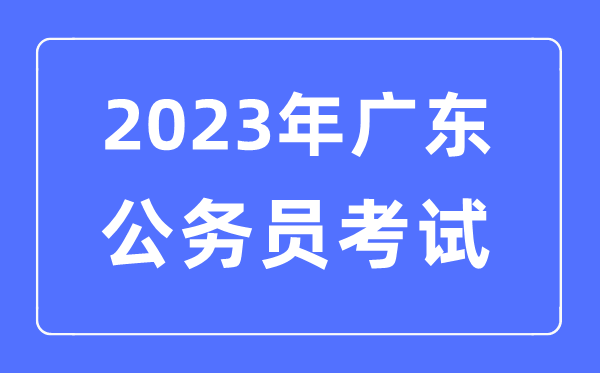 2023年廣東公務員報考條件及考試時間安排一覽表