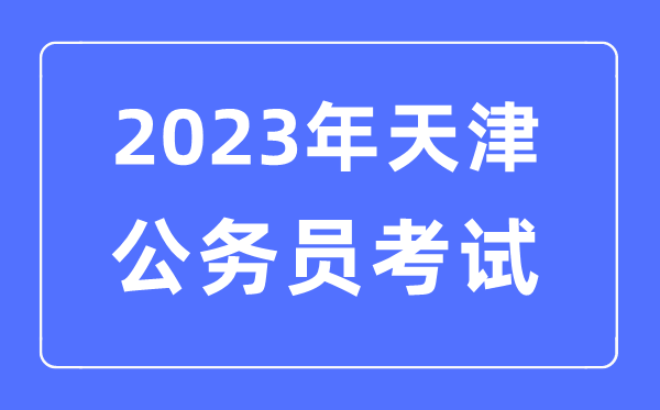 2023年天津公務(wù)員報考條件及考試時間安排一覽表