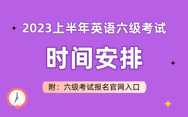 2023上半年英語六級(jí)考試時(shí)間安排（附六級(jí)考試報(bào)名官網(wǎng)入口）