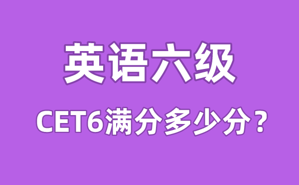 英語六級考試滿分多少分,英語六級多少分算過線