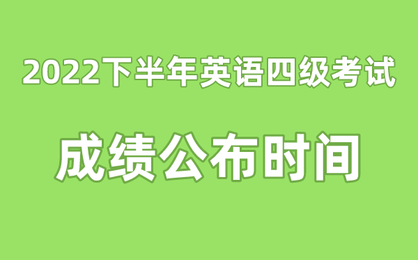 英語四級成績公布的時間2022下半年（附四級成績查詢入口官網）