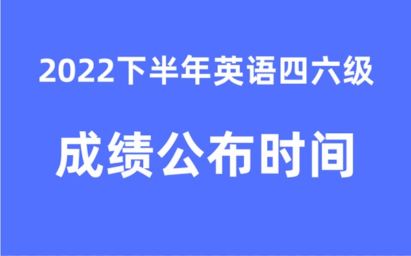 四六級成績公布的時間2022下半年（附官網成績查詢入口）